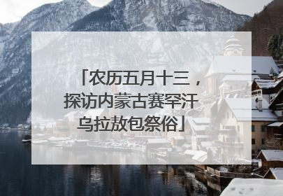 农历五月十三，探访内蒙古赛罕汗乌拉敖包祭俗